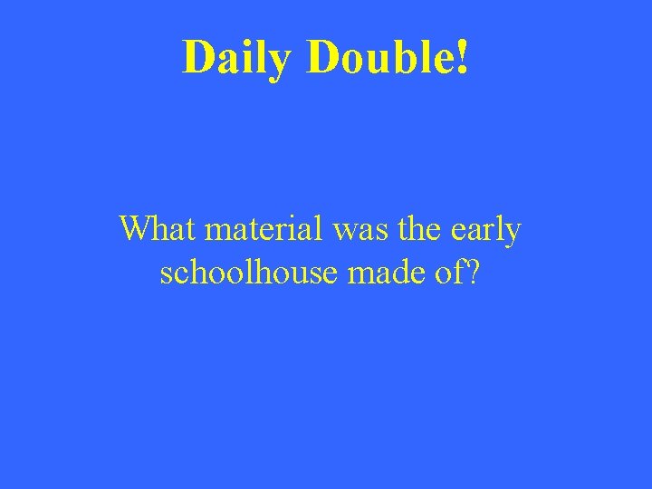 Daily Double! What material was the early schoolhouse made of? 