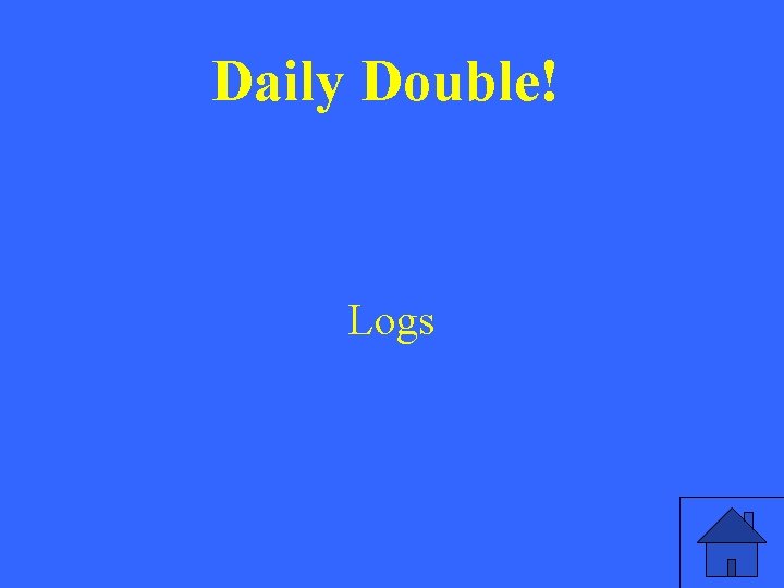 Daily Double! Logs Daily Double! Logs