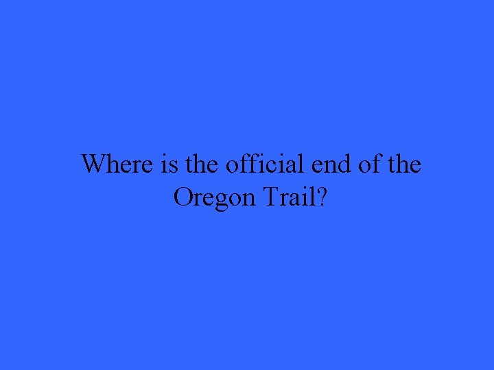 Where is the official end of the Oregon Trail? Where is the official end of the Oregon Trail?