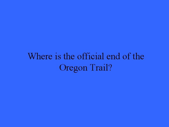 Where is the official end of the Oregon Trail? 