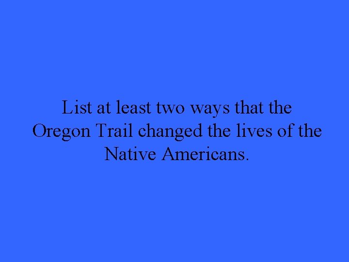 List at least two ways that the Oregon Trail changed the lives of the List at least two ways that the Oregon Trail changed the lives of the