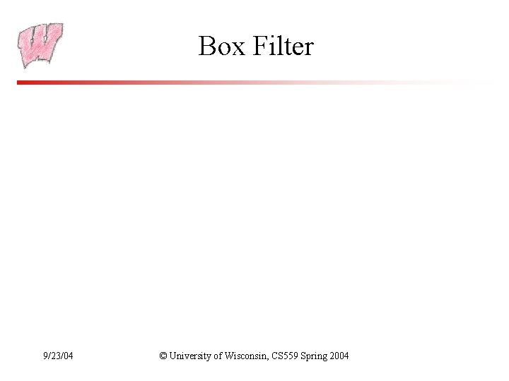 Box Filter 9/23/04 © University of Wisconsin, CS 559 Spring 2004 