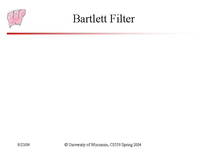 Bartlett Filter 9/23/04 © University of Wisconsin, CS 559 Spring 2004 