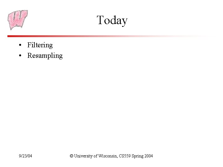 Today • Filtering • Resampling 9/23/04 © University of Wisconsin, CS 559 Spring 2004