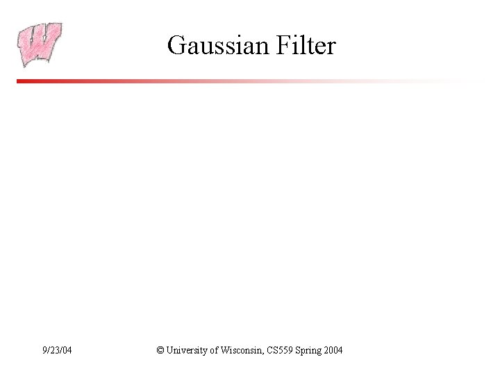 Gaussian Filter 9/23/04 © University of Wisconsin, CS 559 Spring 2004 