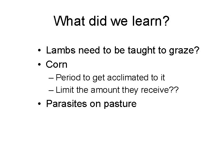 What did we learn? • Lambs need to be taught to graze? • Corn