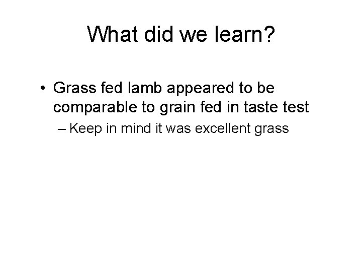 What did we learn? • Grass fed lamb appeared to be comparable to grain