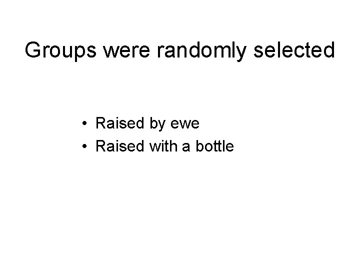 Groups were randomly selected • Raised by ewe • Raised with a bottle 