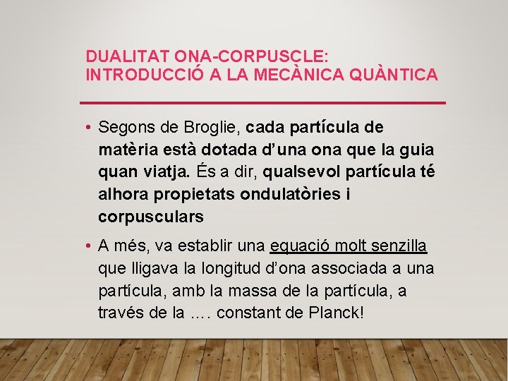 DUALITAT ONA-CORPUSCLE: INTRODUCCIÓ A LA MECÀNICA QUÀNTICA • Segons de Broglie, cada partícula de