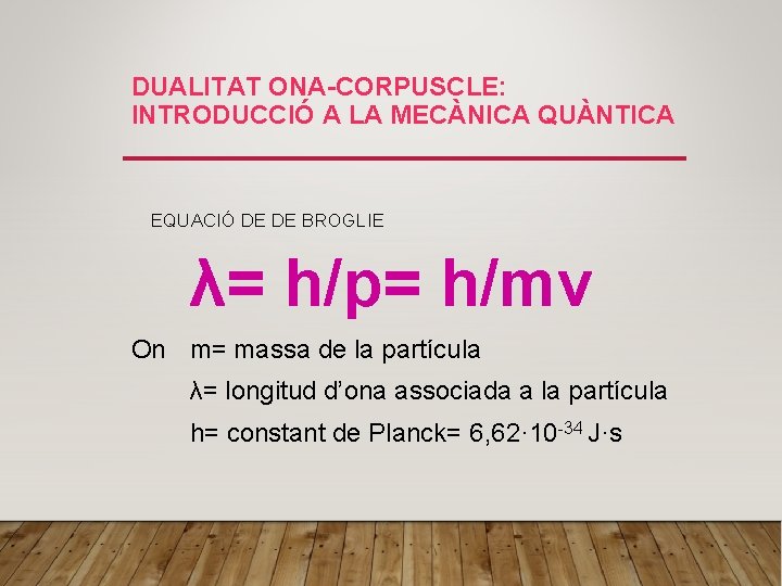 DUALITAT ONA-CORPUSCLE: INTRODUCCIÓ A LA MECÀNICA QUÀNTICA EQUACIÓ DE DE BROGLIE λ= h/p= h/mv