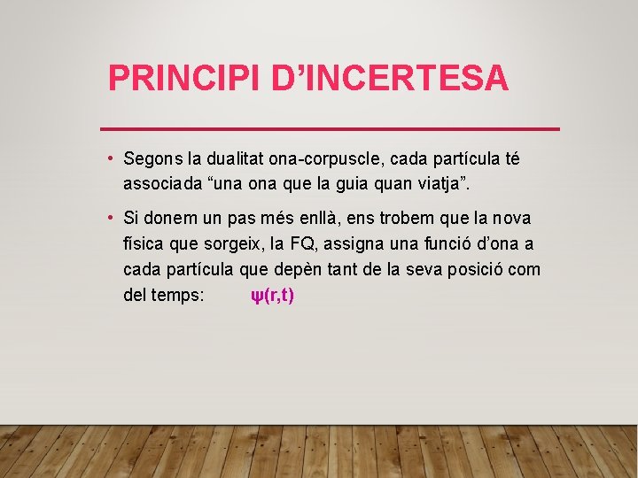 PRINCIPI D’INCERTESA • Segons la dualitat ona-corpuscle, cada partícula té associada “una ona que