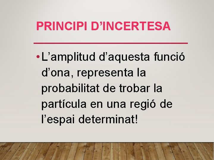 PRINCIPI D’INCERTESA • L’amplitud d’aquesta funció d’ona, representa la probabilitat de trobar la partícula