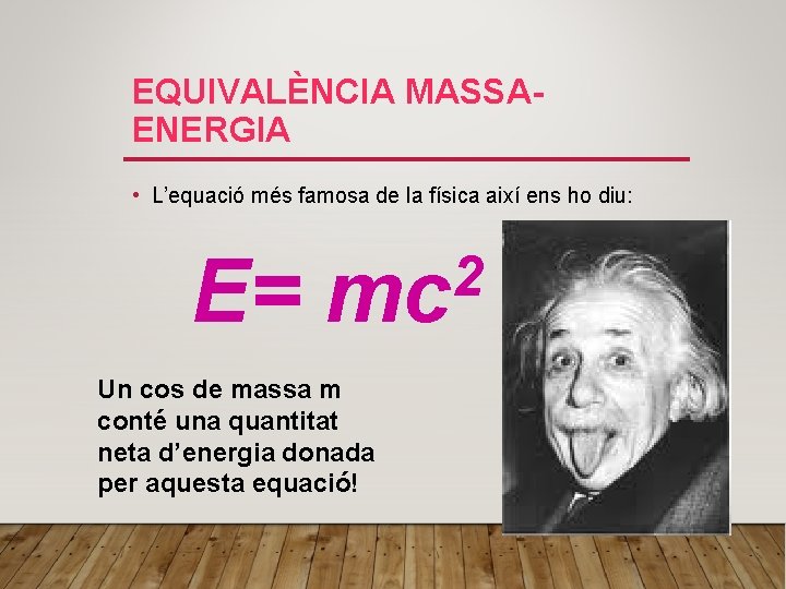 EQUIVALÈNCIA MASSAENERGIA • L’equació més famosa de la física així ens ho diu: E=