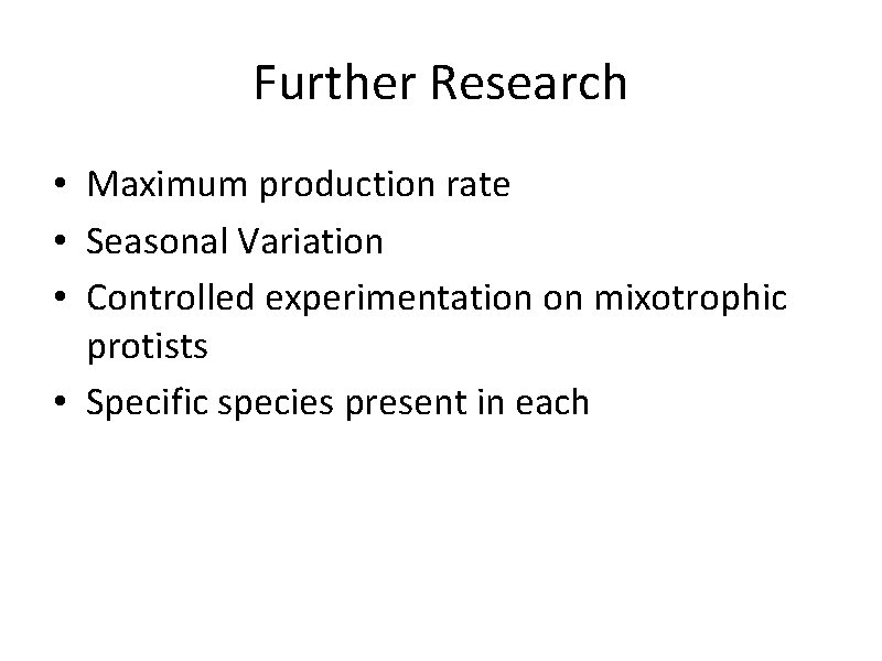 Further Research • Maximum production rate • Seasonal Variation • Controlled experimentation on mixotrophic