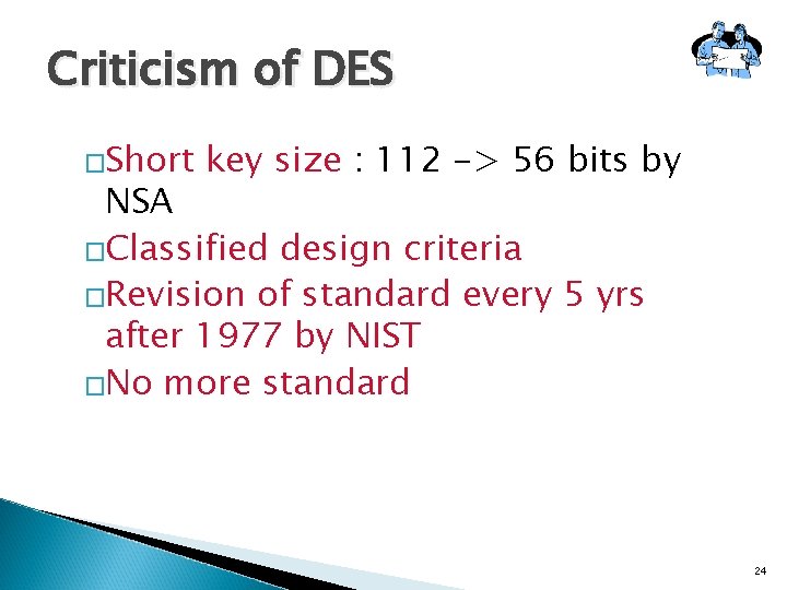 Criticism of DES �Short key size : 112 -> 56 bits by NSA �Classified