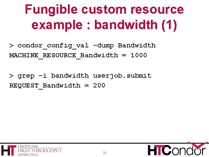 Fungible custom resource example : bandwidth (1) > condor_config_val –dump Bandwidth MACHINE_RESOURCE_Bandwidth = 1000