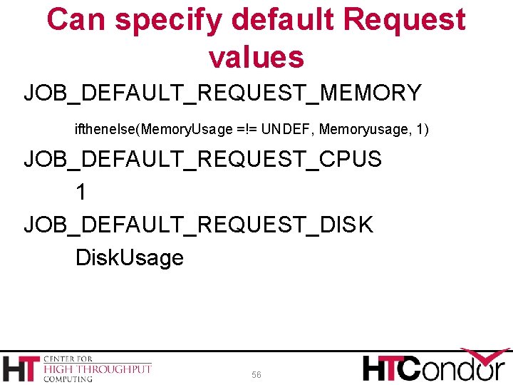 Can specify default Request values JOB_DEFAULT_REQUEST_MEMORY ifthenelse(Memory. Usage =!= UNDEF, Memoryusage, 1) JOB_DEFAULT_REQUEST_CPUS 1