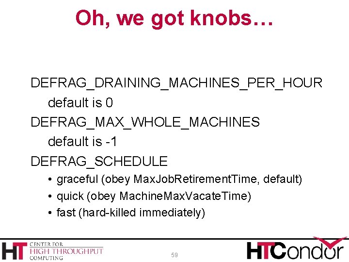 Oh, we got knobs… DEFRAG_DRAINING_MACHINES_PER_HOUR default is 0 DEFRAG_MAX_WHOLE_MACHINES default is -1 DEFRAG_SCHEDULE •