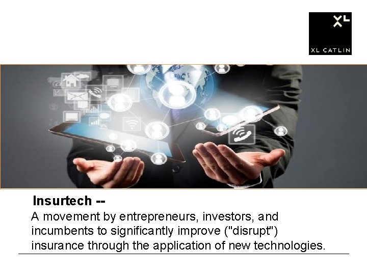 Insurtech -A movement by entrepreneurs, investors, and incumbents to significantly improve ("disrupt") insurance through