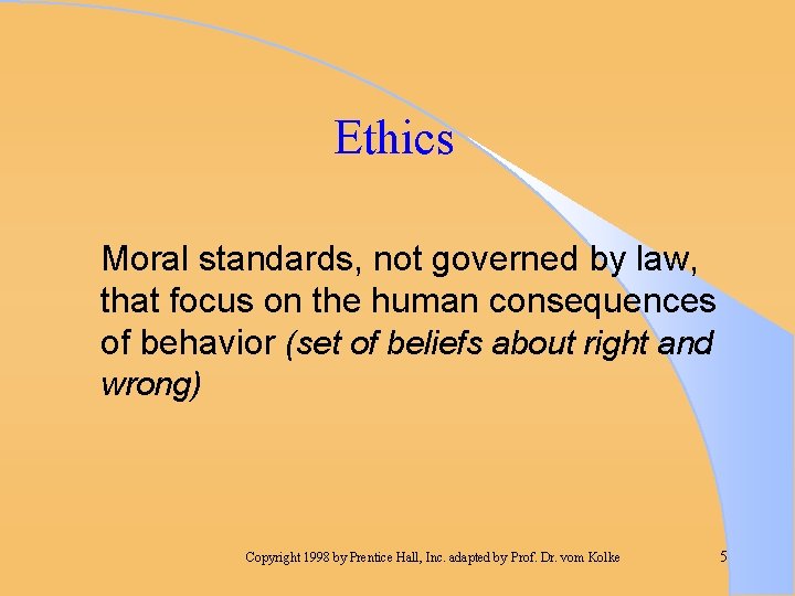 Ethics Moral standards, not governed by law, that focus on the human consequences of