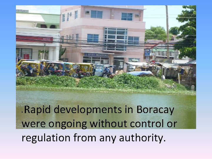 Rapid developments in Boracay were ongoing without control or regulation from any authority. •