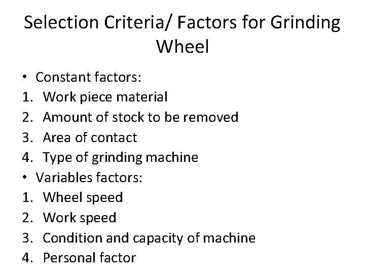 Selection Criteria/ Factors for Grinding Wheel • Constant factors: 1. Work piece material 2.