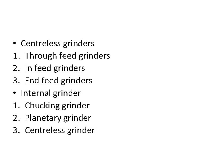  • Centreless grinders 1. Through feed grinders 2. In feed grinders 3. End