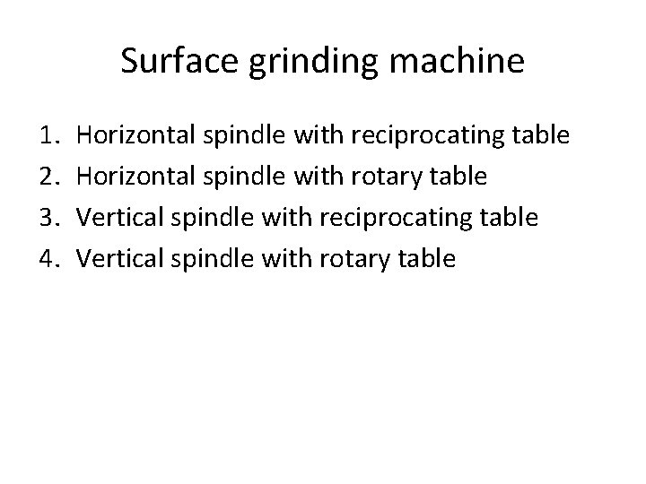 Surface grinding machine 1. 2. 3. 4. Horizontal spindle with reciprocating table Horizontal spindle