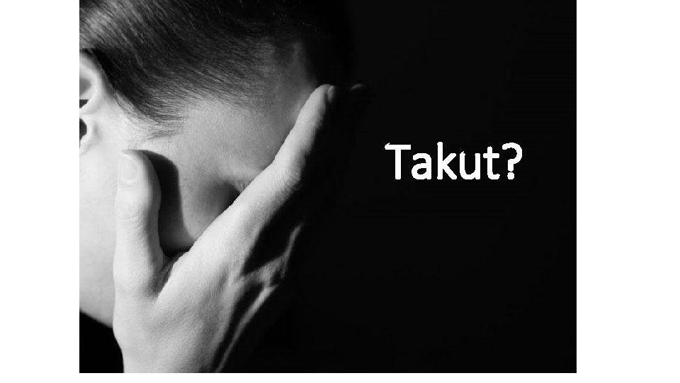 Takut? 