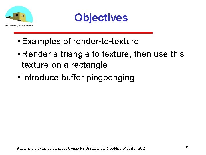 Objectives • Examples of render to texture • Render a triangle to texture, then