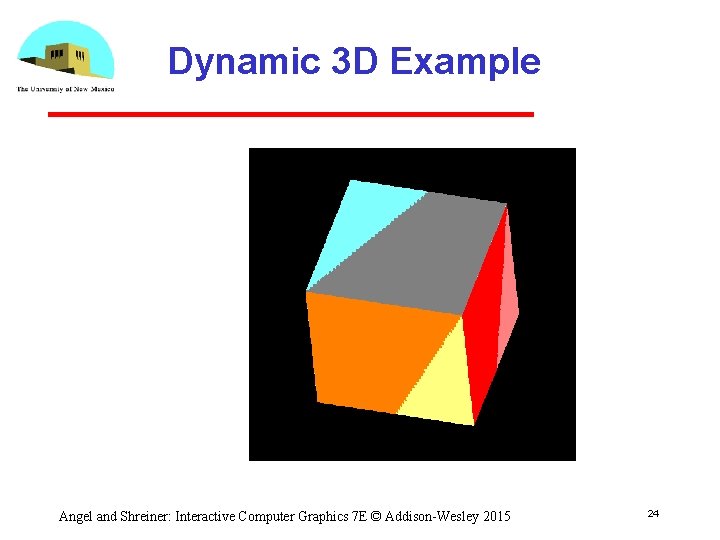 Dynamic 3 D Example Angel and Shreiner: Interactive Computer Graphics 7 E © Addison-Wesley
