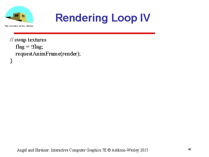 Rendering Loop IV // swap textures flag = !flag; request. Anim. Frame(render); } Angel