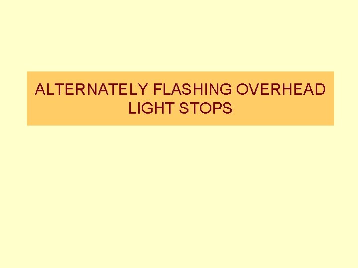 ALTERNATELY FLASHING OVERHEAD LIGHT STOPS 