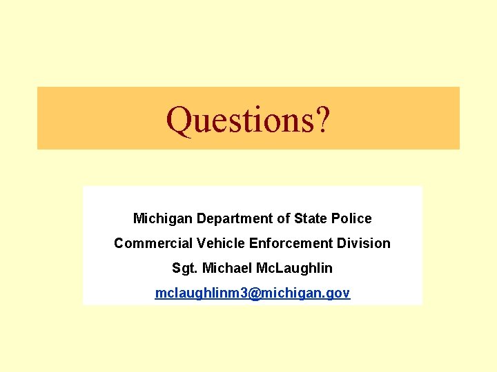 Questions? Michigan Department of State Police Commercial Vehicle Enforcement Division Sgt. Michael Mc. Laughlin