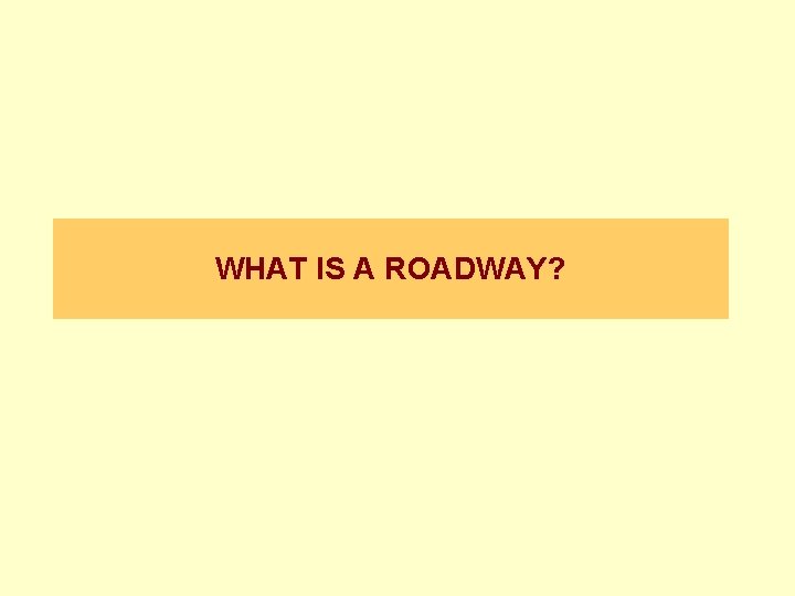 WHAT IS A ROADWAY? 