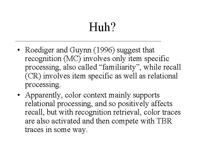 Huh? • Roediger and Guynn (1996) suggest that recognition (MC) involves only item specific