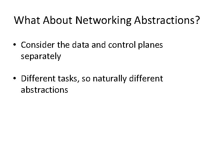 What About Networking Abstractions? • Consider the data and control planes separately • Different