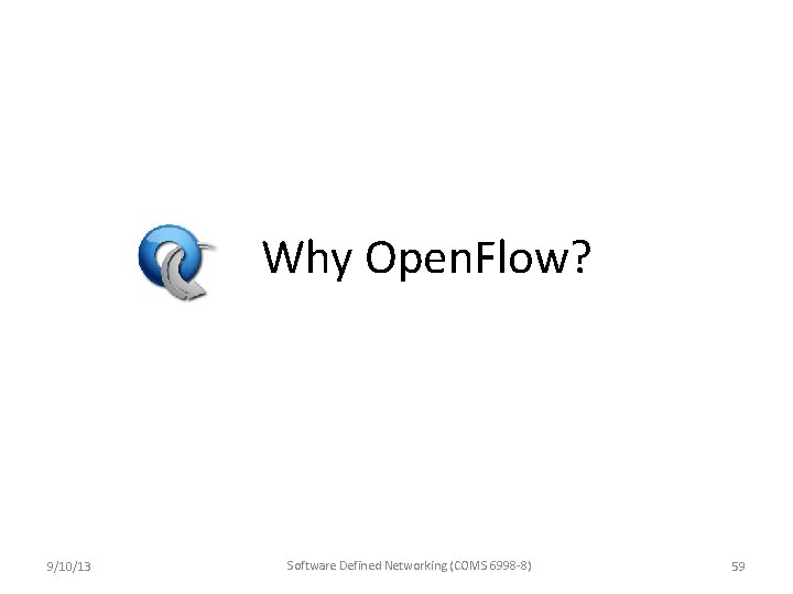 Why Open. Flow? 9/10/13 Software Defined Networking (COMS 6998 -8) 59 