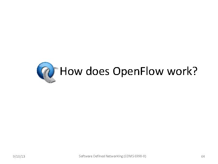 How does Open. Flow work? 9/10/13 Software Defined Networking (COMS 6998 -8) 64 