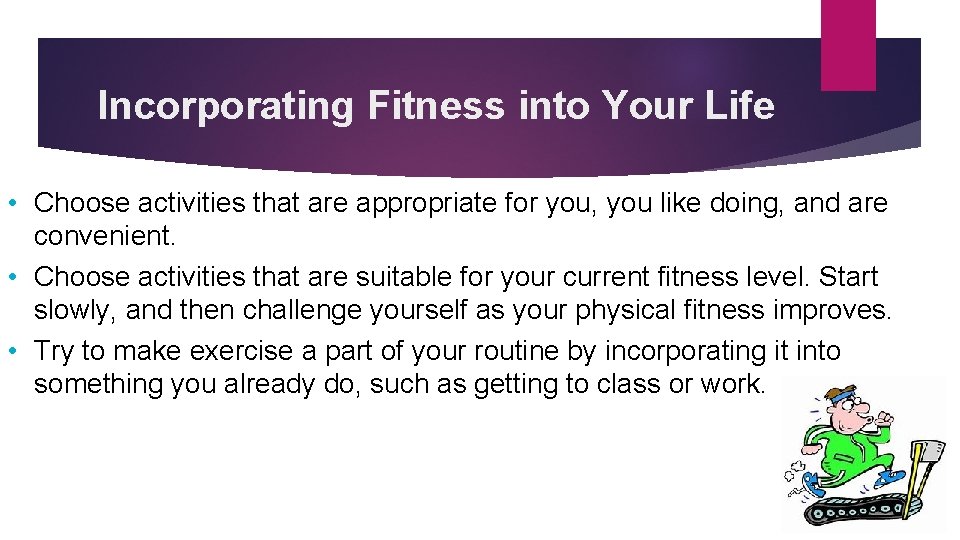 Incorporating Fitness into Your Life • Choose activities that are appropriate for you, you