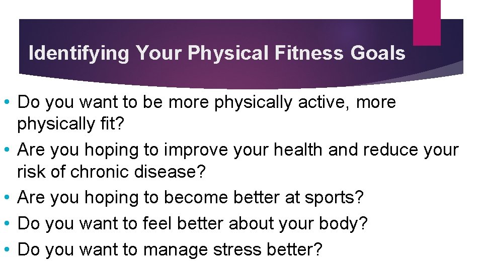 Identifying Your Physical Fitness Goals • Do you want to be more physically active,