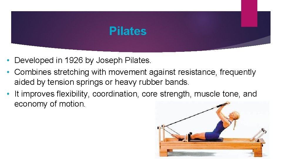 Pilates • Developed in 1926 by Joseph Pilates. • Combines stretching with movement against