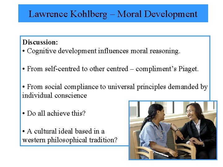 Lawrence Kohlberg – Moral Development Discussion: • Cognitive development influences moral reasoning. • From