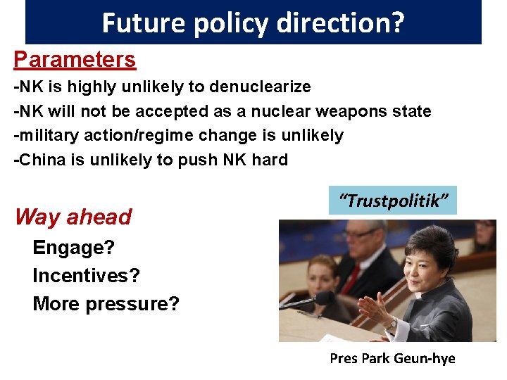 Future policy direction? Parameters -NK is highly unlikely to denuclearize -NK will not be