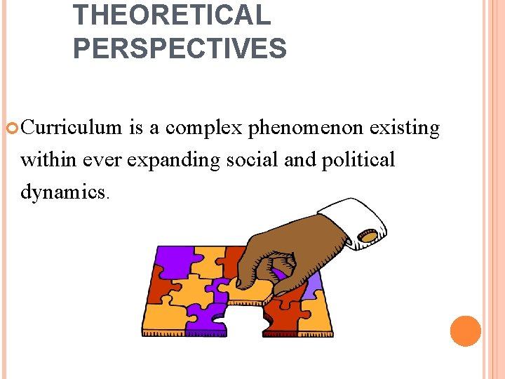 THEORETICAL PERSPECTIVES Curriculum is a complex phenomenon existing within ever expanding social and political