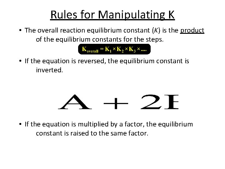 Rules for Manipulating K • The overall reaction equilibrium constant (K) is the product