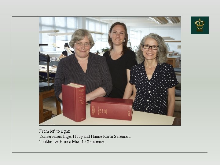 From left to right: Conservators Inger Hoby and Hanne Karin Sørensen, bookbinder Hanna Munch