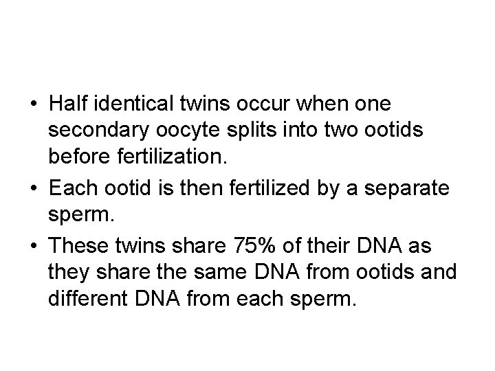  • Half identical twins occur when one secondary oocyte splits into two ootids