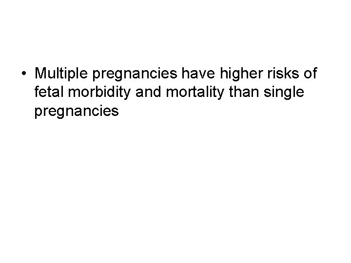  • Multiple pregnancies have higher risks of fetal morbidity and mortality than single