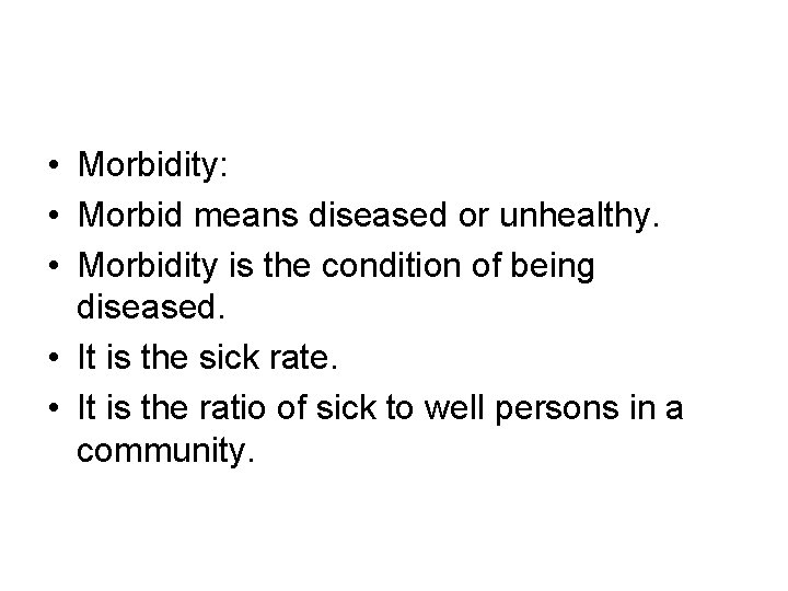  • Morbidity: • Morbid means diseased or unhealthy. • Morbidity is the condition